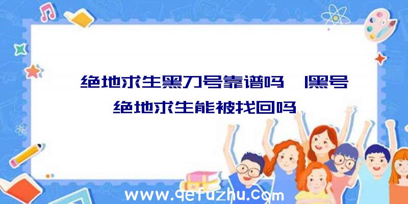 「绝地求生黑刀号靠谱吗」|黑号绝地求生能被找回吗